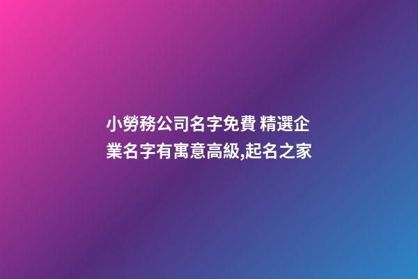 小勞務公司名字免費 精選企業名字有寓意高級,起名之家-第1張-公司起名-玄機派